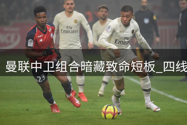 曼联中卫组合暗藏致命短板 四线征程恐因防守软肋功亏一篑