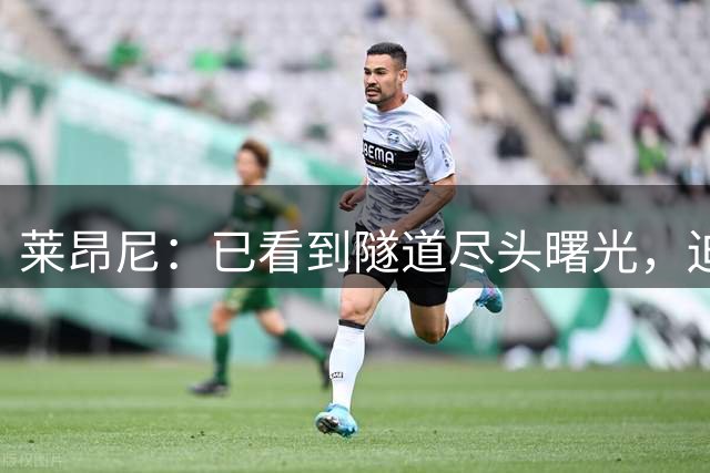 莱昂尼：已看到隧道尽头曙光，迫不及待回归