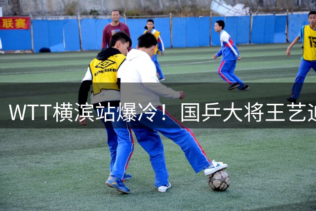 WTT横滨站爆冷！国乒大将王艺迪力克伊藤美诚晋级下一轮